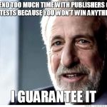 I Guarantee it | DON'T SPEND TOO MUCH TIME WITH PUBLISHERS CLEARING HOUSE CONTESTS BECAUSE YOU WON'T WIN ANYTHING ANYWAY I GUARANTEE IT | image tagged in i guarantee it | made w/ Imgflip meme maker