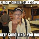 old man says kiss his ass | THAT'S RIGHT GENIUS, CLICK DOWNVOTE NOW KEEP SCROLLING...YOU JACKASS | image tagged in old man says kiss his ass | made w/ Imgflip meme maker