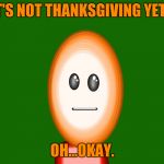 Well...awkward. | IT'S NOT THANKSGIVING YET? OH...OKAY. | image tagged in 3-d man | made w/ Imgflip meme maker