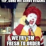 McChoices McChoices | YEP, SURE WE SERVE VEGANS WE FRY 'EM FRESH TO ORDER | image tagged in mcangry,vegan | made w/ Imgflip meme maker