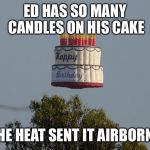 flying birthday cake | ED HAS SO MANY CANDLES ON HIS CAKE THE HEAT SENT IT AIRBORNE | image tagged in flying birthday cake | made w/ Imgflip meme maker