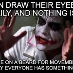Joker Meme | WOMEN DRAW THEIR EYEBROWS ON DAILY, AND NOTHING IS SAID. SHARPIE ON A BEARD FOR MOVEMBER AND SUDDENLY EVERYONE HAS SOMETHING TO SAY. | image tagged in joker meme | made w/ Imgflip meme maker