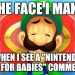 I don't know what's more facepalm worthy... | THE FACE I MAKE WHEN I SEE A "NINTENDO IS FOR BABIES" COMMENT | image tagged in confused luigi,memes,nintendo,true story | made w/ Imgflip meme maker