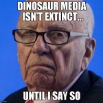 Rupert does not approve | DINOSAUR MEDIA ISN'T EXTINCT... UNTIL I SAY SO | image tagged in rupert does not approve | made w/ Imgflip meme maker