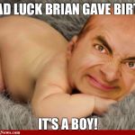 Mr Bean baby | BAD LUCK BRIAN GAVE BIRTH IT'S A BOY! | image tagged in mr bean baby | made w/ Imgflip meme maker