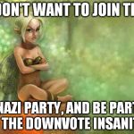 Angry Fairy | I DON'T WANT TO JOIN THE NAZI PARTY, AND BE PART OF THE DOWNVOTE INSANITY. | image tagged in angry fairy,grammar nazi,troll,downvote fairy,comedy,funny | made w/ Imgflip meme maker