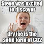 Science Steve | Steve was excited to discover dry ice is the solid form of CO2 | image tagged in overly excited scientist | made w/ Imgflip meme maker