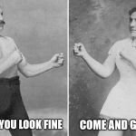 overly manly romance | DAMN, YOU LOOK FINE COME AND GET IT | image tagged in overly manly marriage | made w/ Imgflip meme maker