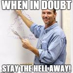 Good Guy Teacher | WHEN IN DOUBT STAY THE HELL AWAY! | image tagged in good guy teacher | made w/ Imgflip meme maker