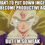 sad Gohan ssj2 | I WANT TO PUT DOWN IMGFLIP TO BECOME PRODUCTIVE AGAIN BUT I'M SO WEAK | image tagged in sad gohan ssj2,imgflip | made w/ Imgflip meme maker