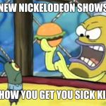 Is this how you get your sick kicks??? | NEW NICKELODEON SHOWS IS THIS HOW YOU GET YOU SICK KICKS??? | image tagged in is this how you get your sick kicks,memes | made w/ Imgflip meme maker