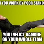 lazy worker | WHEN YOU WORK BY POOR STANDARDS YOU INFLICT DAMAGE ON YOUR WHOLE TEAM | image tagged in lazy worker | made w/ Imgflip meme maker