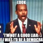 Surprised Ben Carson | LOOK I'M NOT A GOOD LIAR. IF I WAS I'D BE A DEMOCRAT | image tagged in surprised ben carson | made w/ Imgflip meme maker