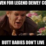 Dewey happy cry | EVEN FOR LEGEND DEWEY COX BUTT BABIES DON'T LIVE | image tagged in dewey happy cry | made w/ Imgflip meme maker