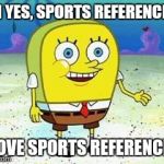 I draw, but my friends talk about sports. | OH YES, SPORTS REFERENCES I LOVE SPORTS REFERENCES | image tagged in awkward spongebob | made w/ Imgflip meme maker