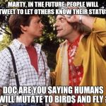 Doc Brown explains the future | MARTY, IN THE FUTURE, PEOPLE WILL TWEET TO LET OTHERS KNOW THEIR STATUS DOC ARE YOU SAYING HUMANS WILL MUTATE TO BIRDS AND FLY ? | image tagged in doc brown marty mcfly | made w/ Imgflip meme maker