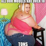 disclaimer | ALL OUR MODELS ARE OVER 18 TONS | image tagged in fat girl skinny jeans | made w/ Imgflip meme maker