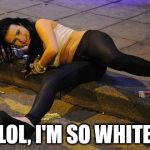 so white right now | LOL, I'M SO WHITE | image tagged in drunk white girl | made w/ Imgflip meme maker