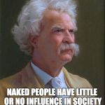 mark twain | CLOTHES MAKE THE MAN NAKED PEOPLE HAVE LITTLE OR NO INFLUENCE IN SOCIETY ~ MARK TWAIN ~ | image tagged in mark twain | made w/ Imgflip meme maker