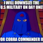 cobra commander 2016 | I WILL DOWNSIZE THE U.S MILITARY ON DAY ONE! VOTE FOR COBRA COMMANDER IN 2016 | image tagged in cobra commander 2016 | made w/ Imgflip meme maker
