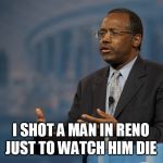 ben carson america | I SHOT A MAN IN RENO JUST TO WATCH HIM DIE | image tagged in ben carson america | made w/ Imgflip meme maker