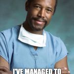 ben carson | CALL IT ANOTHER MEDICAL MIRACLE -- I'VE MANAGED TO MAKE TRUMP LOOK LIKE THE SANE ONE. | image tagged in ben carson | made w/ Imgflip meme maker