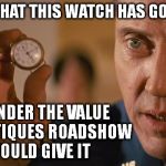 Pulp Fiction | GIVEN WHAT THIS WATCH HAS GONE THRU I WONDER THE VALUE THE ANTIQUES ROADSHOW WOULD GIVE IT | image tagged in pulp fiction | made w/ Imgflip meme maker