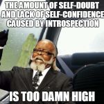 Introspective Too Damn High | THE AMOUNT OF SELF-DOUBT AND LACK OF SELF-CONFIDENCE CAUSED BY INTROSPECTION IS TOO DAMN HIGH | image tagged in introspective too damn high,memes | made w/ Imgflip meme maker