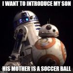 r2d2 | I WANT TO INTRODUCE MY SON HIS MOTHER IS A SOCCER BALL | image tagged in r2d2 | made w/ Imgflip meme maker