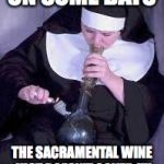 Nun ya business  | ON SOME DAYS THE SACRAMENTAL WINE JUST DOESN'T COVER IT! | image tagged in nun ya business,smoking nun | made w/ Imgflip meme maker