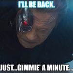 Terminator | I'LL BE BACK. JUST...GIMMIE' A MINUTE... | image tagged in terminator | made w/ Imgflip meme maker