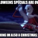 santa jack | HALLOWEENS SPECIALS ARE OVER? GOOD THING IM ALSO A CHRISTMAS SPECIAL | image tagged in santa jack | made w/ Imgflip meme maker