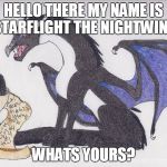 starflight wants to know your name | HELLO THERE MY NAME IS STARFLIGHT THE NIGHTWING WHATS YOURS? | image tagged in starflight reading a scroll better tryin to catch me writin',starflight,starflight the nightwing,wof,wings of fire,name | made w/ Imgflip meme maker