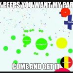 agario | HEY PEEPS YOU WANT MY PARTS COME AND GET IT | image tagged in agario | made w/ Imgflip meme maker