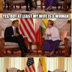 Obama Owned | HONESTLY, ARE YOU WEARING A DRESS? YES, BUT AT LEAST MY WIFE IS A WOMAN | image tagged in obama owned | made w/ Imgflip meme maker