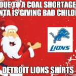Lions Christmas | DUE TO A COAL SHORTAGE, SANTA IS GIVING BAD CHILDREN DETROIT LIONS SHIRTS | image tagged in santa claus,detroit lions | made w/ Imgflip meme maker
