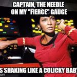 uhura | CAPTAIN, THE NEEDLE ON MY "FIERCE" GAUGE IS SHAKING LIKE A COLICKY BABY | image tagged in uhura | made w/ Imgflip meme maker