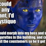 Mystique | If I could be any mutant, I'd be Mystique so I could morph into my boss and smoke cigarettes in the building, and cuss out all the coustomer | image tagged in mystique | made w/ Imgflip meme maker