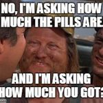 What the pharma industry has become | NO, I'M ASKING HOW MUCH THE PILLS ARE. AND I'M ASKING "HOW MUCH YOU GOT?" | image tagged in vacation_mechanics,funny memes,original meme | made w/ Imgflip meme maker