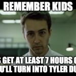 and become a crazy person  | REMEMBER KIDS ALWAYS GET AT LEAST 7 HOURS OF SLEEP OR YOU'LL TURN INTO TYLER DURDEN | image tagged in welcome to fight club | made w/ Imgflip meme maker