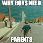 Downhill child | WHY BOYS NEED PARENTS | image tagged in downhill child | made w/ Imgflip meme maker