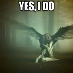 Angels do exist.... | YES, I DO | image tagged in angels do exist | made w/ Imgflip meme maker