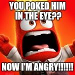 Inside Out Anger | YOU POKED HIM IN THE EYE?? NOW I'M ANGRY!!!!!! | image tagged in inside out anger | made w/ Imgflip meme maker