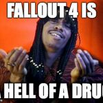 rick james | FALLOUT 4 IS A HELL OF A DRUG | image tagged in rick james | made w/ Imgflip meme maker