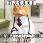 Nope. Not that one. | HYPOCHONDRIA the only disease hypochondriacs don't have | image tagged in cat doctor,disease,sick,dying,again | made w/ Imgflip meme maker
