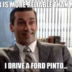 Realistic Draper | MY CAR IS MORE RELIABLE THAN MY GIRL I DRIVE A FORD PINTO... | image tagged in realistic draper | made w/ Imgflip meme maker