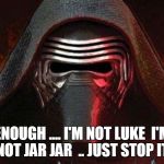 Kylo ren | ENOUGH .... I'M NOT LUKE  I'M NOT JAR JAR  .. JUST STOP IT | image tagged in kylo ren | made w/ Imgflip meme maker