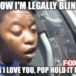 blind | NOW I'M LEGALLY BLIND MAMA I LOVE YOU, POP HOLD IT DOWN | image tagged in blind | made w/ Imgflip meme maker