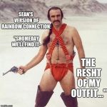 sean connery | SEAN'S VERSION OF RAINBOW CONNECTION: "SHOMEDAY WE'LL FIND IT- THE RESHT OF MY OUTFIT..." | image tagged in sean connery | made w/ Imgflip meme maker