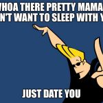 Johnny Bravo Whoa | WHOA THERE PRETTY MAMA, I DON'T WANT TO SLEEP WITH YOU JUST DATE YOU | image tagged in johnny bravo whoa,memes,funny | made w/ Imgflip meme maker